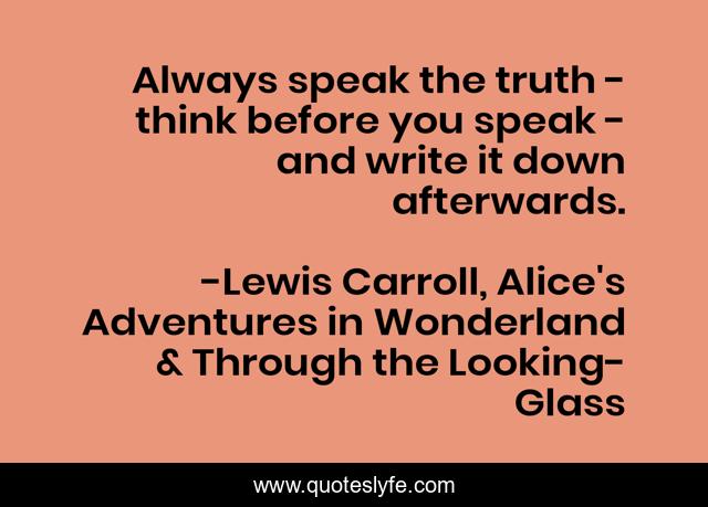 Always speak the truth - think before you speak - and write it down afterwards.