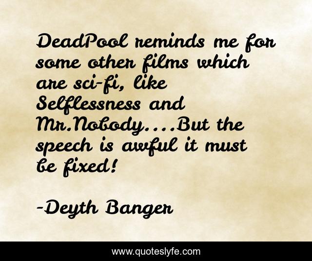 DeadPool reminds me for some other films which are sci-fi, like Selflessness and Mr.Nobody....But the speech is awful it must be fixed!