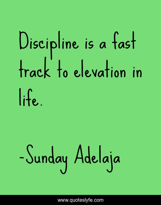 Discipline is a fast track to elevation in life.