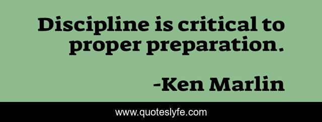 Discipline is critical to proper preparation.