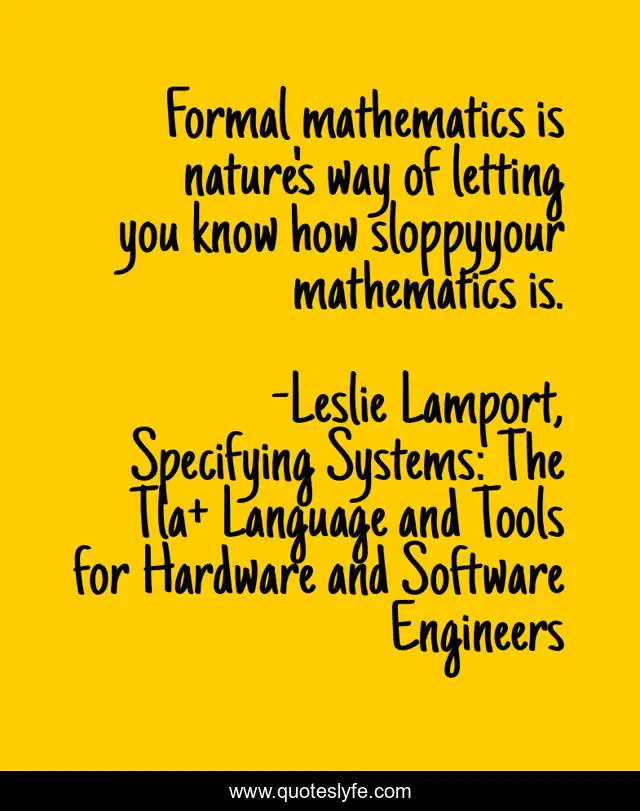Formal mathematics is nature's way of letting you know how sloppyyour mathematics is.