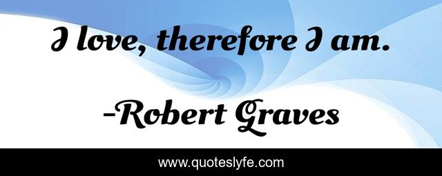 I love, therefore I am.