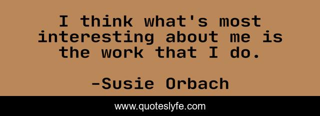 I think what's most interesting about me is the work that I do.