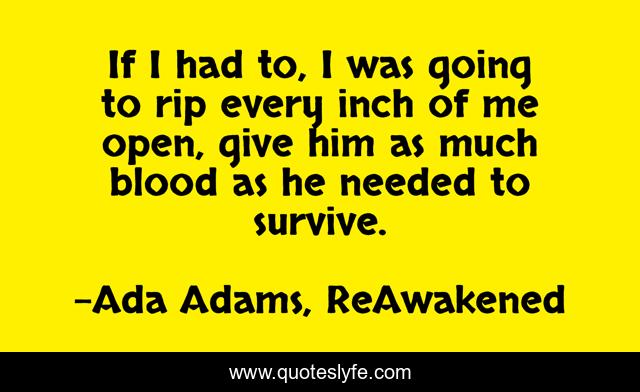 If I had to, I was going to rip every inch of me open, give him as much blood as he needed to survive.