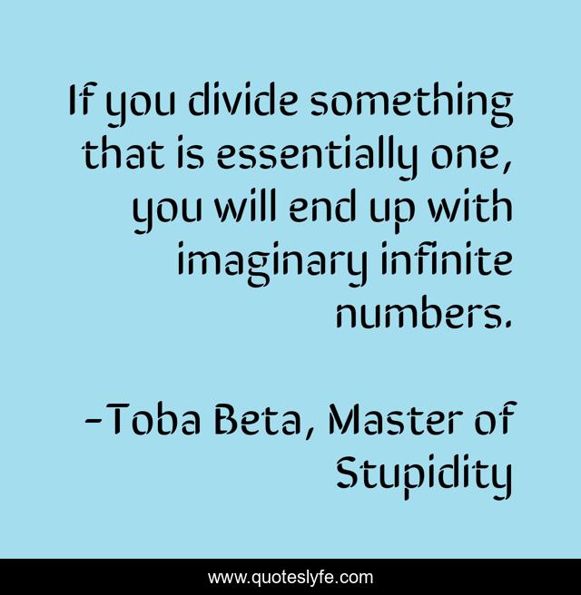 If you divide something that is essentially one, you will end up with imaginary infinite numbers.