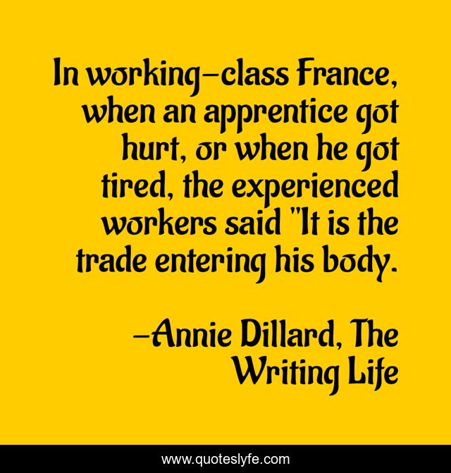 In working-class France, when an apprentice got hurt, or when he got tired, the experienced workers said 