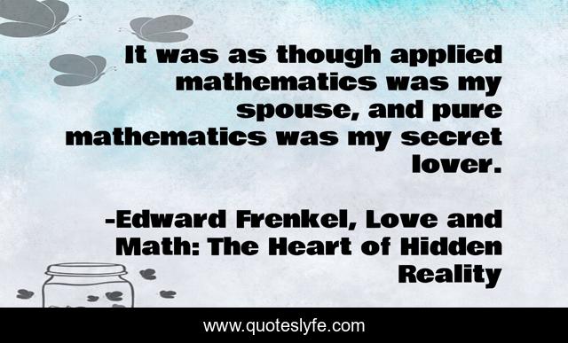 It was as though applied mathematics was my spouse, and pure mathematics was my secret lover.