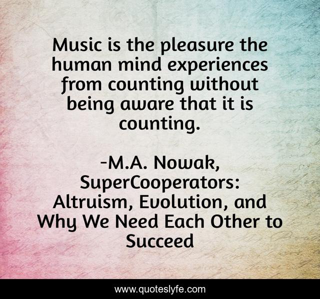 Music is the pleasure the human mind experiences from counting without being aware that it is counting.