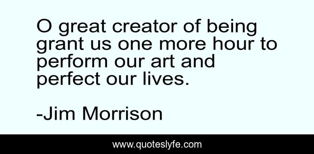 O great creator of being grant us one more hour to perform our art and perfect our lives.