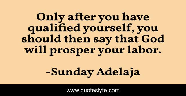Only after you have qualified yourself, you should then say that God will prosper your labor.