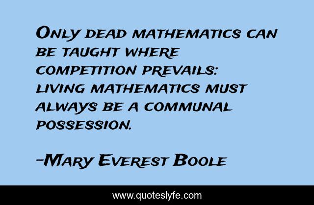 Only dead mathematics can be taught where competition prevails: living mathematics must always be a communal possession.
