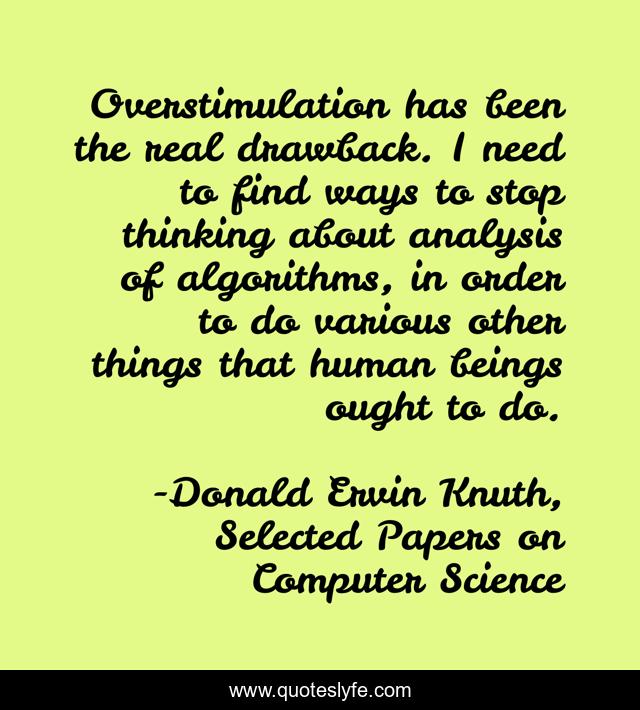 Overstimulation has been the real drawback. I need to find ways to stop thinking about analysis of algorithms, in order to do various other things that human beings ought to do.