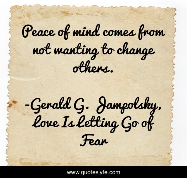Peace of mind comes from not wanting to change others.