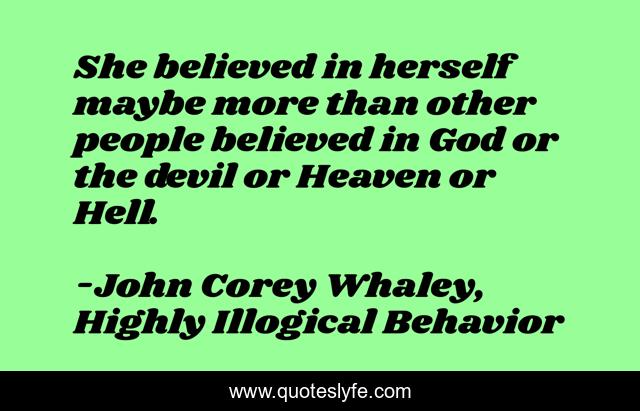 She believed in herself maybe more than other people believed in God or the devil or Heaven or Hell.