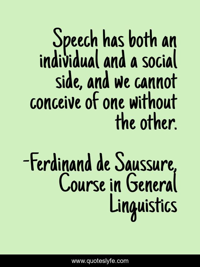 Speech has both an individual and a social side, and we cannot conceive of one without the other.