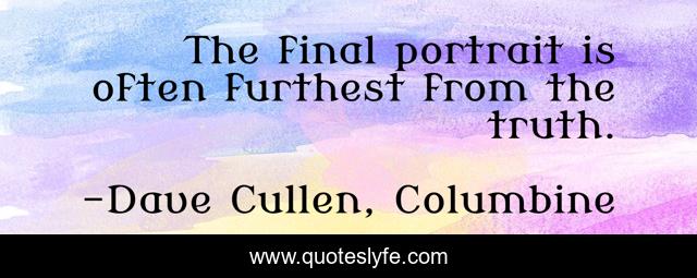 The final portrait is often furthest from the truth.