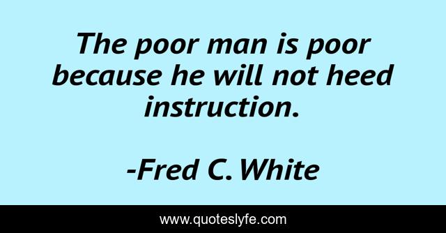 The poor man is poor because he will not heed instruction.