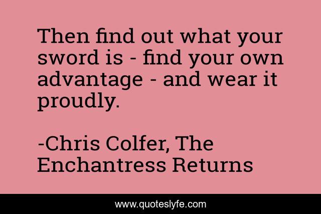 Then find out what your sword is - find your own advantage - and wear it proudly.