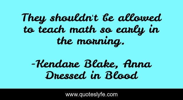 They shouldn't be allowed to teach math so early in the morning.