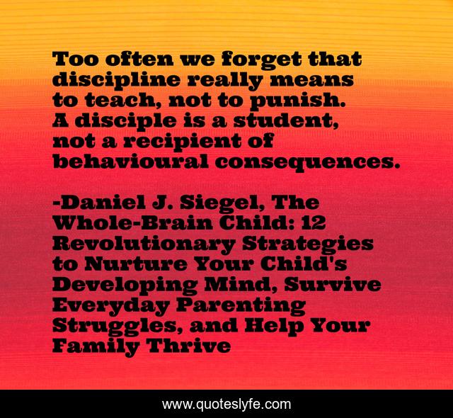 Too often we forget that discipline really means to teach, not to punish. A disciple is a student, not a recipient of behavioural consequences.