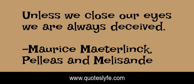 Unless we close our eyes we are always deceived.