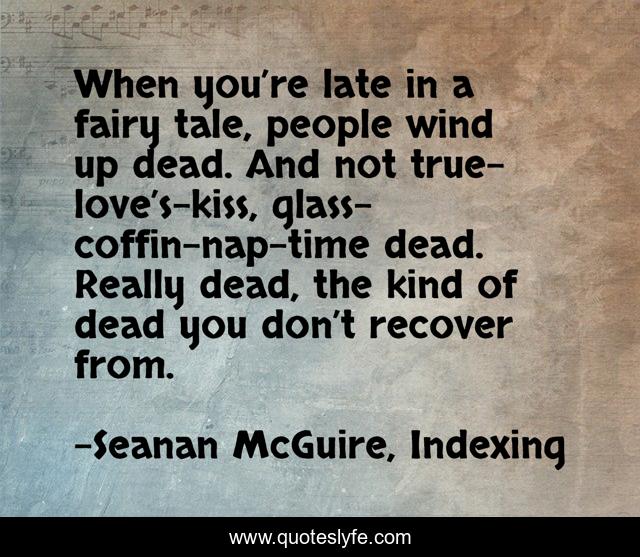 When you’re late in a fairy tale, people wind up dead. And not true-love’s-kiss, glass-coffin-nap-time dead. Really dead, the kind of dead you don’t recover from.