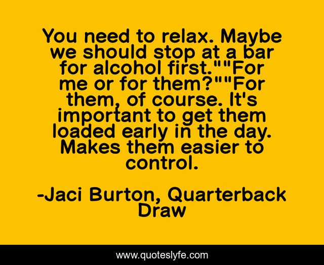 You need to relax. Maybe we should stop at a bar for alcohol first.