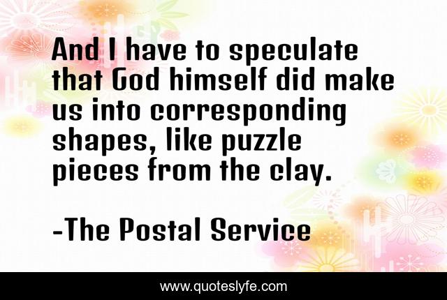 And I have to speculate that God himself did make us into corresponding shapes, like puzzle pieces from the clay.