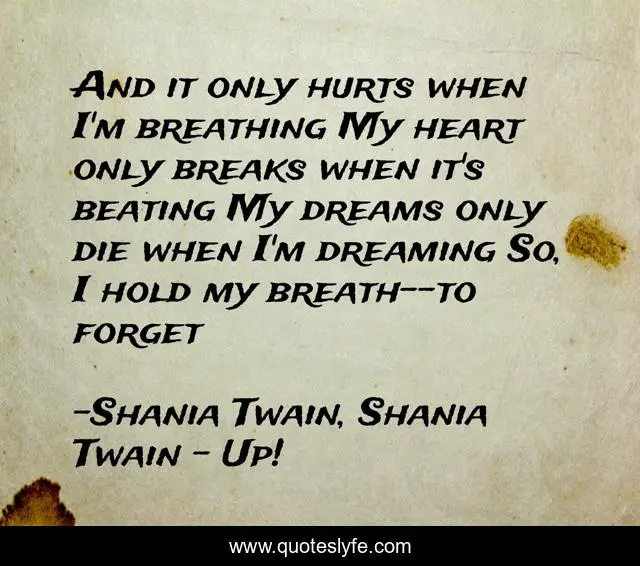 And it only hurts when I'm breathing My heart only breaks when it's beating My dreams only die when I'm dreaming So, I hold my breath--to forget