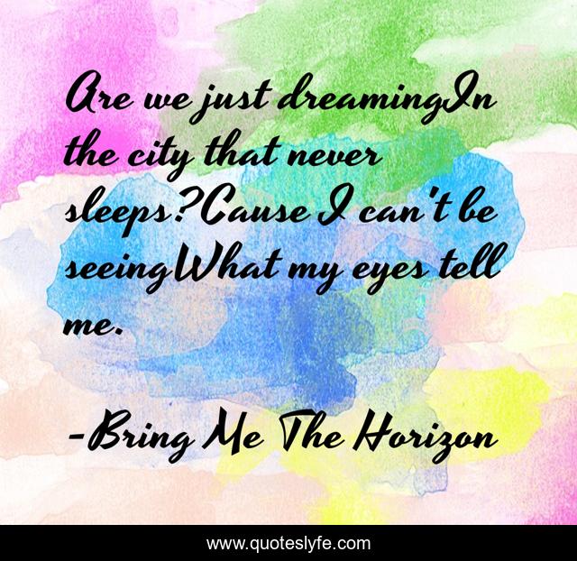 Are we just dreamingIn the city that never sleeps?Cause I can't be seeingWhat my eyes tell me.