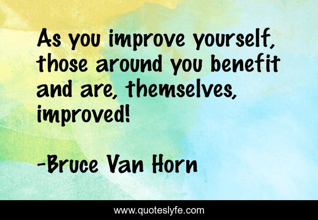 As you improve yourself, those around you benefit and are, themselves, improved!