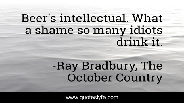 Beer's intellectual. What a shame so many idiots drink it.