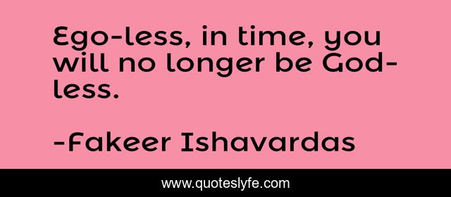 Ego-less, in time, you will no longer be God-less.