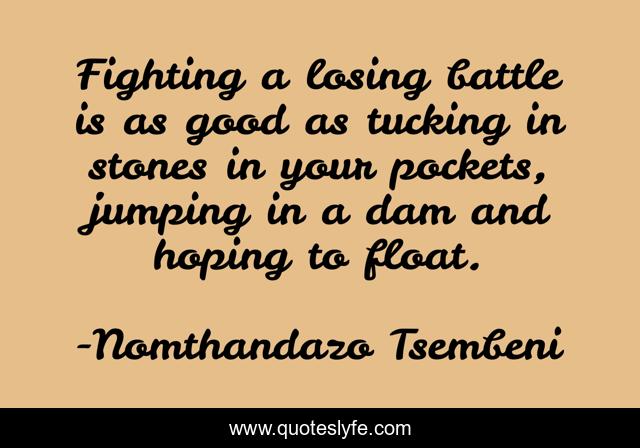 Fighting A Losing Battle Is As Good As Tucking In Stones In Your Pocke... Quote By Nomthandazo Tsembeni - Quoteslyfe