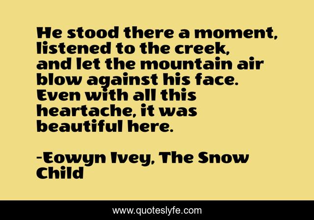 He stood there a moment, listened to the creek, and let the mountain air blow against his face. Even with all this heartache, it was beautiful here.