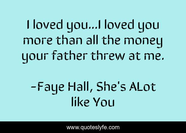 I loved you...I loved you more than all the money your father threw at me.