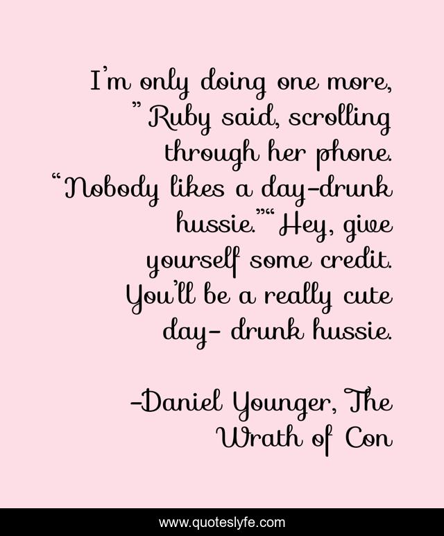 I’m only doing one more, ” Ruby said, scrolling through her phone. “Nobody likes a day-drunk hussie.”“Hey, give yourself some credit. You’ll be a really cute day- drunk hussie.