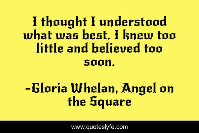 I thought I understood what was best. I knew too little and believed too soon.