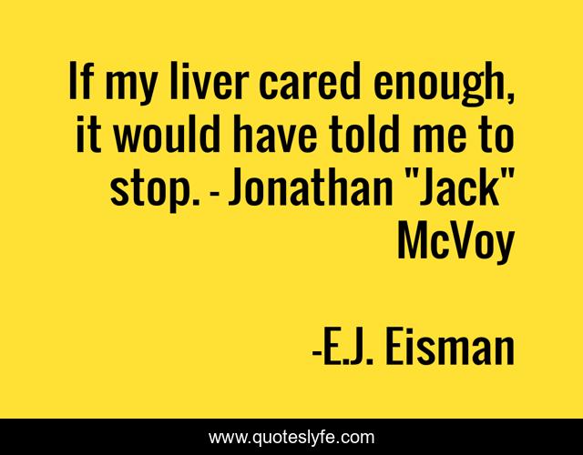 If my liver cared enough, it would have told me to stop. - Jonathan 