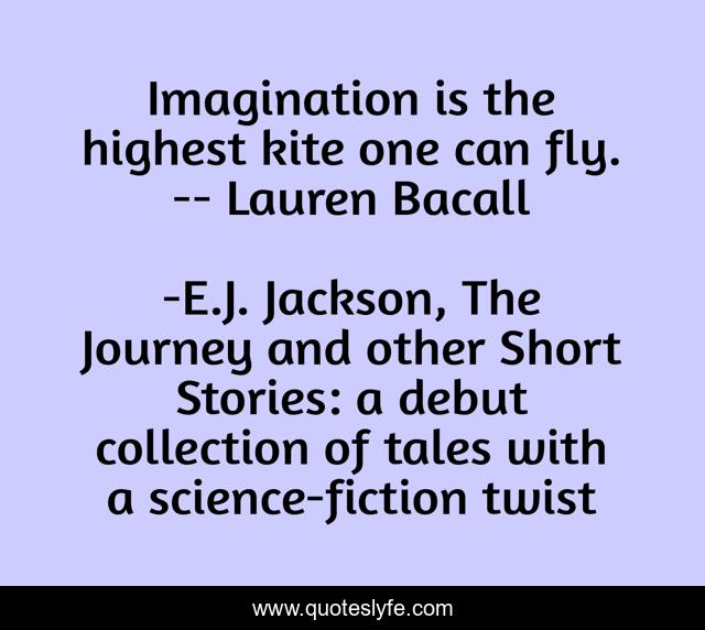Imagination is the highest kite one can fly. -- Lauren Bacall