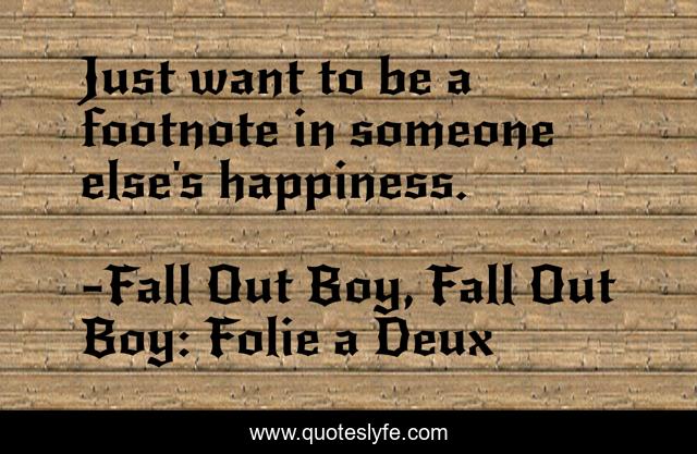Just want to be a footnote in someone else's happiness.