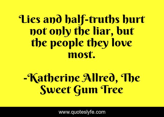 Lies and half-truths hurt not only the liar, but the people they love most.