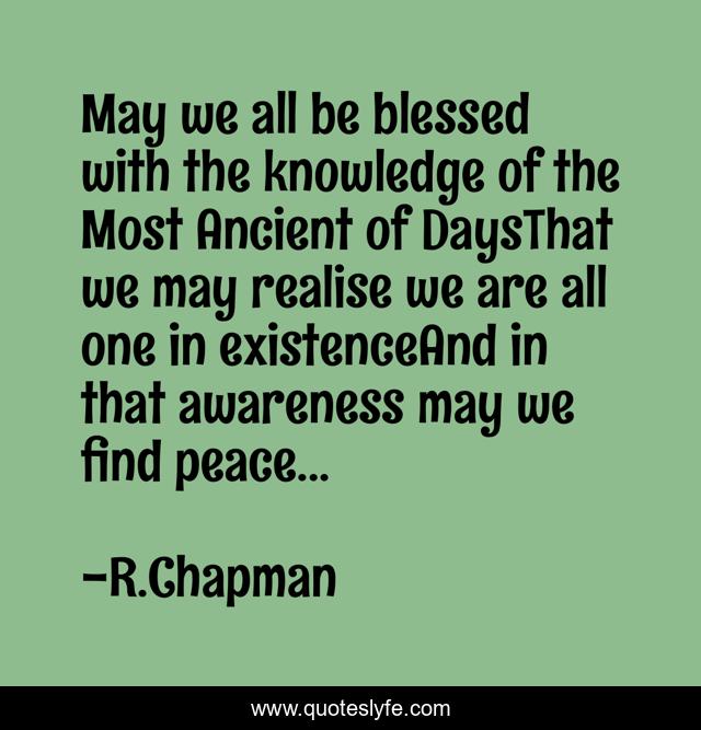 May we all be blessed with the knowledge of the Most Ancient of DaysThat we may realise we are all one in existenceAnd in that awareness may we find peace...