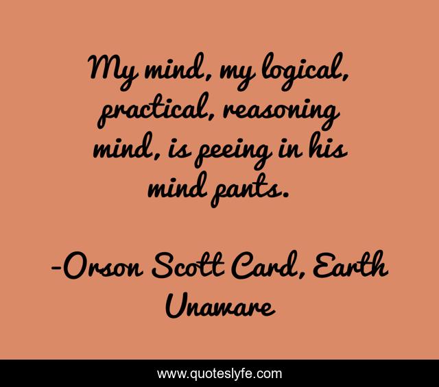 My mind, my logical, practical, reasoning mind, is peeing in his mind pants.