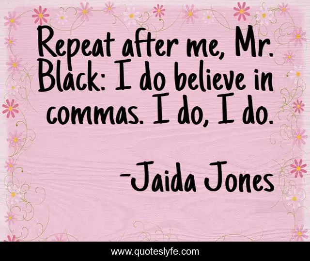 Repeat after me, Mr. Black: I do believe in commas. I do, I do.