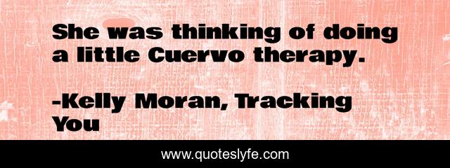 She was thinking of doing a little Cuervo therapy.