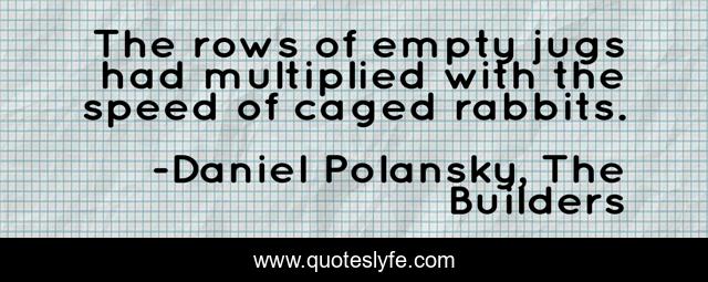The rows of empty jugs had multiplied with the speed of caged rabbits.