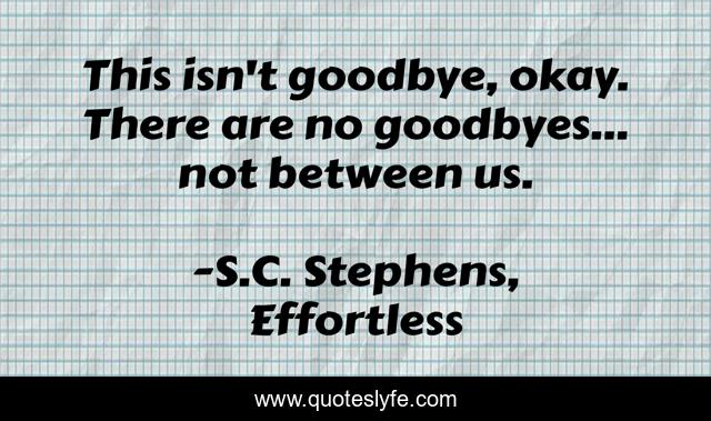 This isn't goodbye, okay. There are no goodbyes... not between us.