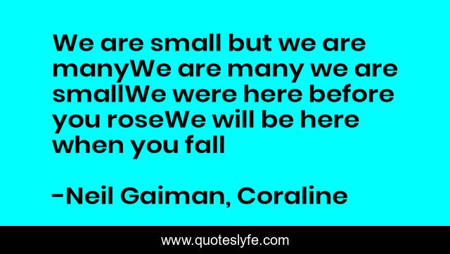 We are small but we are manyWe are many we are smallWe were here before you roseWe will be here when you fall