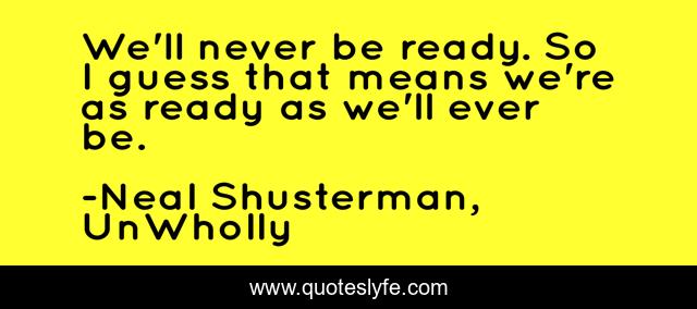 We'll never be ready. So I guess that means we're as ready as we'll ever be.